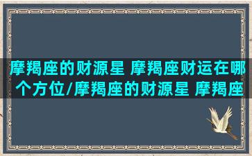 摩羯座的财源星 摩羯座财运在哪个方位/摩羯座的财源星 摩羯座财运在哪个方位-我的网站